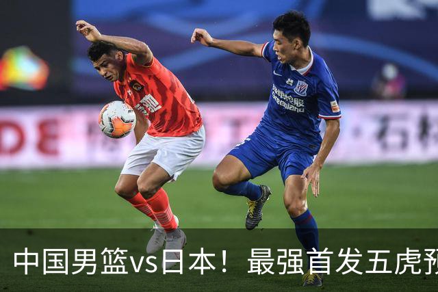 中国男篮vs日本！最强首发五虎预测：郭士强大变阵，三新星领衔