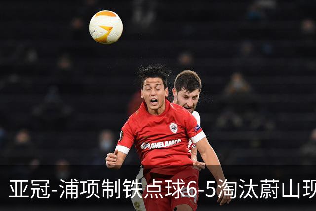 亚冠-浦项制铁点球6-5淘汰蔚山现代进入决赛