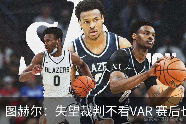 图赫尔：失望裁判不看VAR 赛后也不该与安帅谈笑