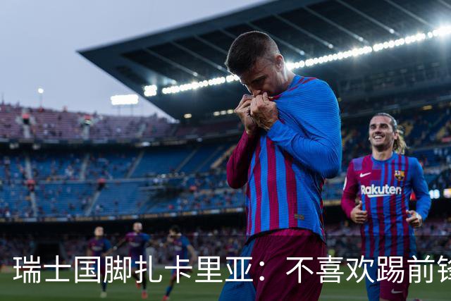 瑞士国脚扎卡里亚：不喜欢踢前锋的中场不是好后卫